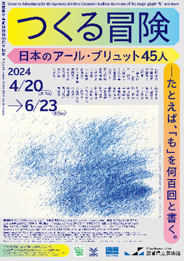 滋賀県立美術館 開館40周年記念 「つくる冒険 日本のアール・ブリュット 45 人 ―たとえば、「も」を何百回と書く。」