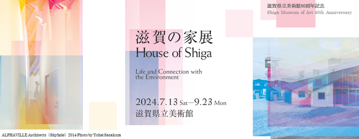 滋賀県立美術館開館40周年記念　滋賀の家展　House of Shiga