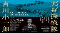 【特集】春季企画展「大谷探検隊　吉川小一郎―探究と忍耐　その人間像に迫る―」