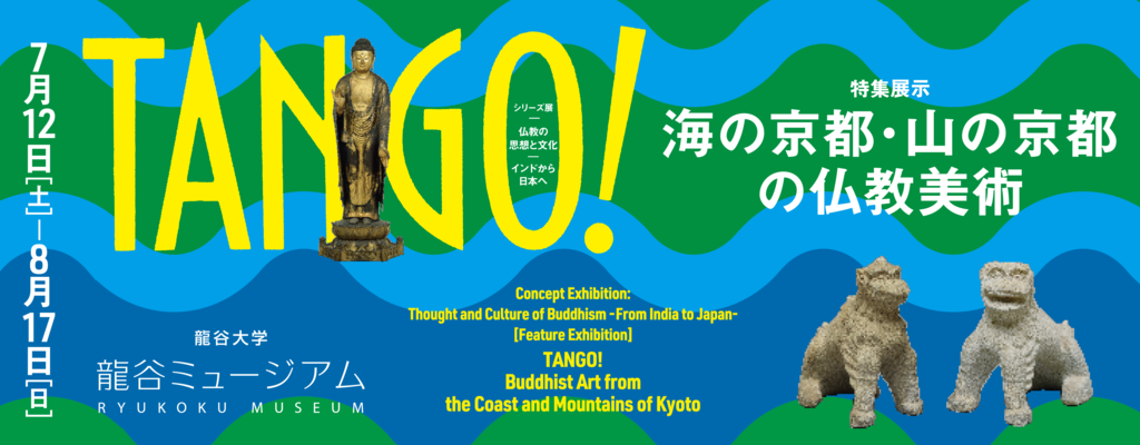 シリーズ展「仏教の思想と文化 ―インドから日本へ― 特集展示：TANGO！海の京都・山の京都の仏教美術」